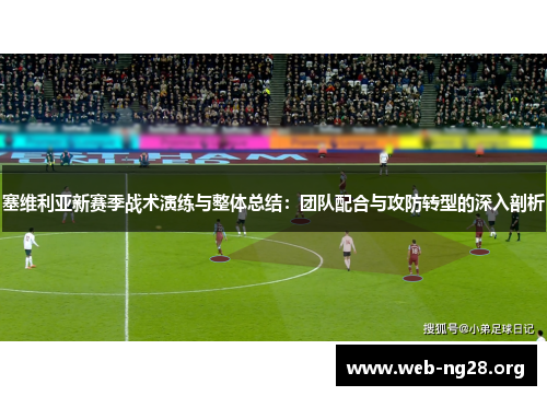 塞维利亚新赛季战术演练与整体总结：团队配合与攻防转型的深入剖析