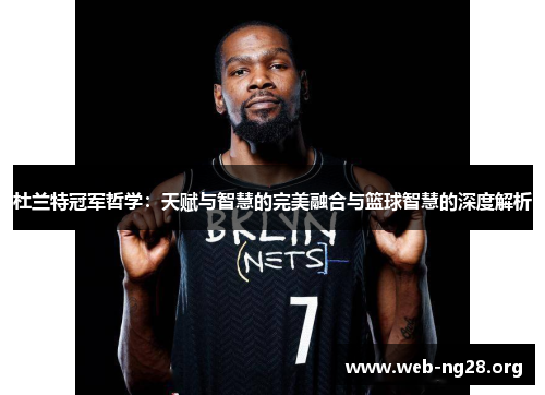 杜兰特冠军哲学：天赋与智慧的完美融合与篮球智慧的深度解析