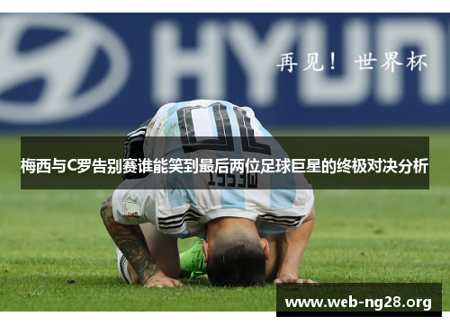 梅西与C罗告别赛谁能笑到最后两位足球巨星的终极对决分析