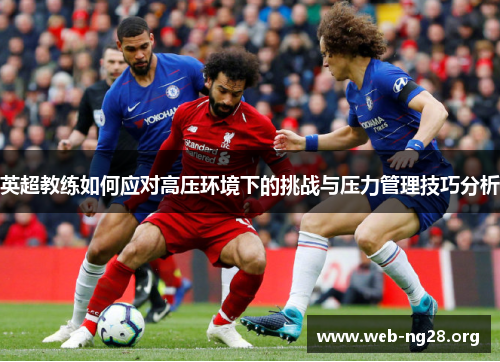 英超教练如何应对高压环境下的挑战与压力管理技巧分析