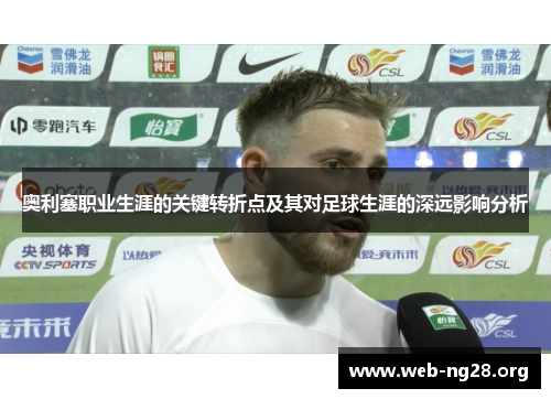 奥利塞职业生涯的关键转折点及其对足球生涯的深远影响分析