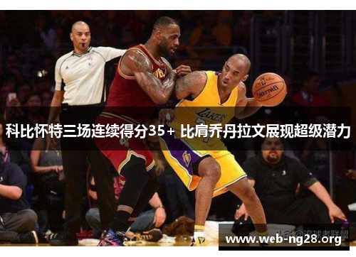 科比怀特三场连续得分35+ 比肩乔丹拉文展现超级潜力