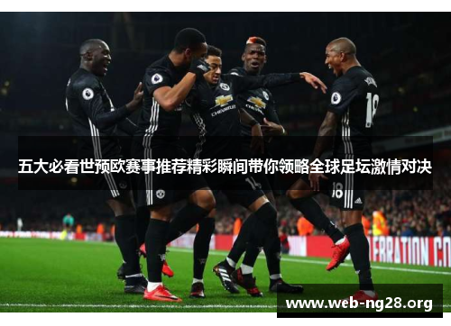 五大必看世预欧赛事推荐精彩瞬间带你领略全球足坛激情对决