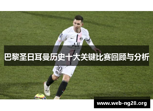 巴黎圣日耳曼历史十大关键比赛回顾与分析