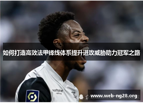 如何打造高效法甲锋线体系提升进攻威胁助力冠军之路