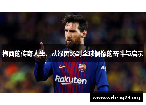 梅西的传奇人生：从绿茵场到全球偶像的奋斗与启示