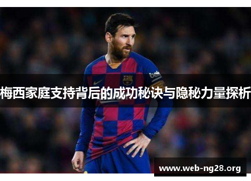梅西家庭支持背后的成功秘诀与隐秘力量探析