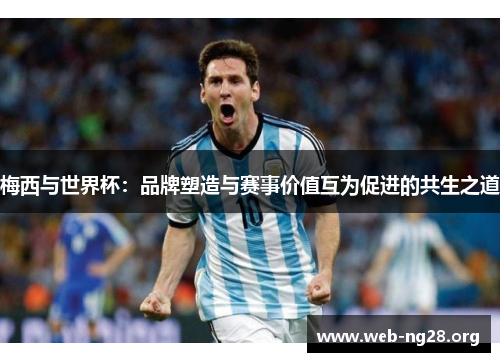梅西与世界杯：品牌塑造与赛事价值互为促进的共生之道