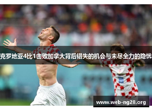 克罗地亚4比1击败加拿大背后错失的机会与未尽全力的隐忧