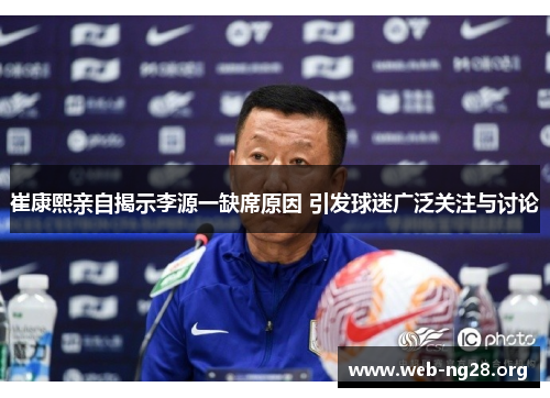 崔康熙亲自揭示李源一缺席原因 引发球迷广泛关注与讨论
