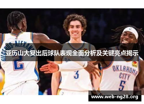 亚历山大复出后球队表现全面分析及关键亮点揭示