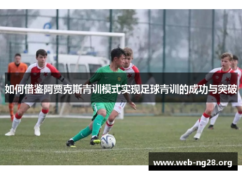 如何借鉴阿贾克斯青训模式实现足球青训的成功与突破