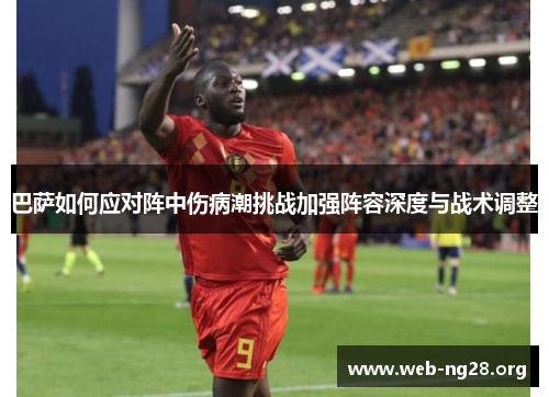 巴萨如何应对阵中伤病潮挑战加强阵容深度与战术调整