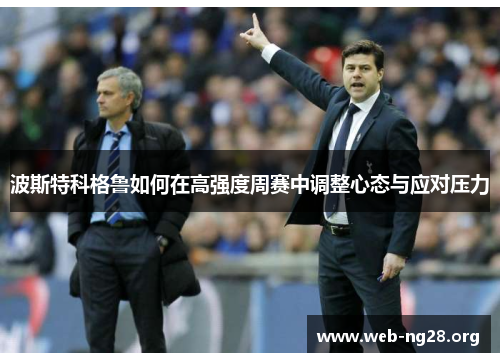 波斯特科格鲁如何在高强度周赛中调整心态与应对压力