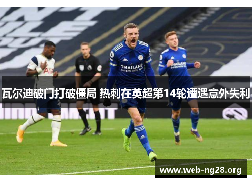 瓦尔迪破门打破僵局 热刺在英超第14轮遭遇意外失利