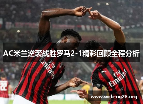 AC米兰逆袭战胜罗马2-1精彩回顾全程分析
