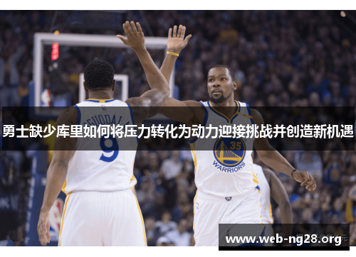 勇士缺少库里如何将压力转化为动力迎接挑战并创造新机遇