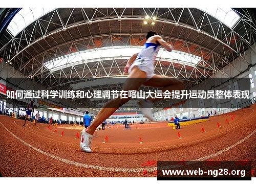 如何通过科学训练和心理调节在喀山大运会提升运动员整体表现