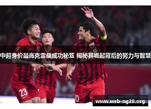 中超身价最高克雷桑成功秘笈 揭秘其崛起背后的努力与智慧