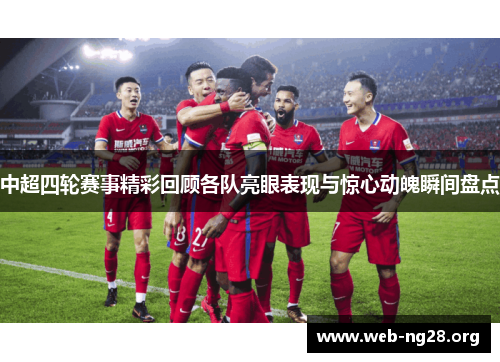 中超四轮赛事精彩回顾各队亮眼表现与惊心动魄瞬间盘点