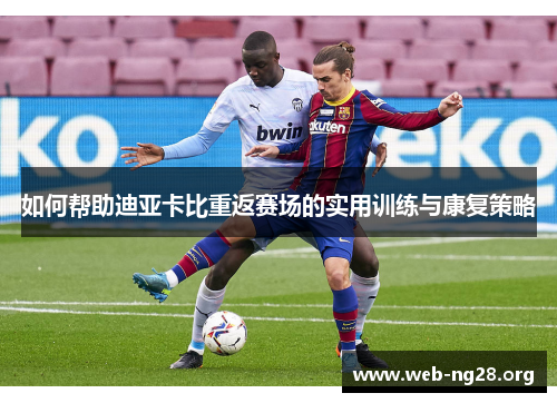 如何帮助迪亚卡比重返赛场的实用训练与康复策略