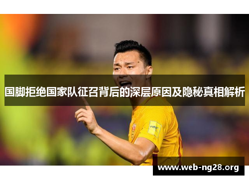 国脚拒绝国家队征召背后的深层原因及隐秘真相解析