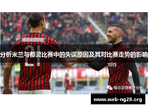 分析米兰与都灵比赛中的失误原因及其对比赛走势的影响