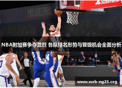 NBA附加赛争夺激烈 各队排名形势与晋级机会全面分析