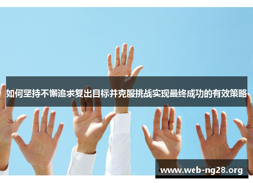 如何坚持不懈追求复出目标并克服挑战实现最终成功的有效策略