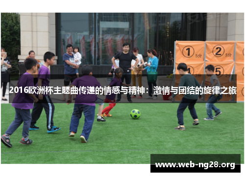 2016欧洲杯主题曲传递的情感与精神：激情与团结的旋律之旅