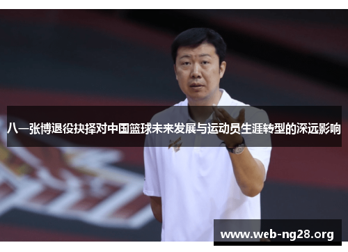 八一张博退役抉择对中国篮球未来发展与运动员生涯转型的深远影响
