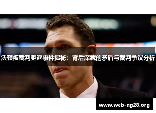 沃顿被裁判驱逐事件揭秘：背后深藏的矛盾与裁判争议分析