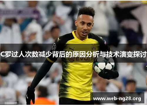 C罗过人次数减少背后的原因分析与技术演变探讨