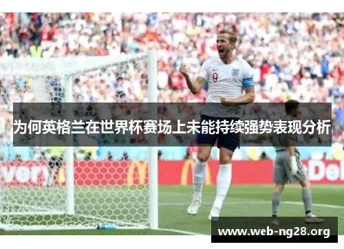 为何英格兰在世界杯赛场上未能持续强势表现分析
