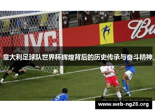 意大利足球队世界杯辉煌背后的历史传承与奋斗精神