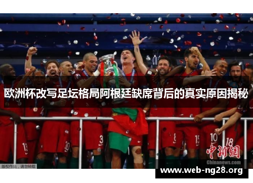 欧洲杯改写足坛格局阿根廷缺席背后的真实原因揭秘