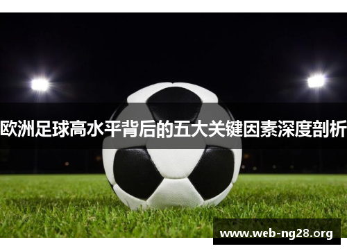欧洲足球高水平背后的五大关键因素深度剖析