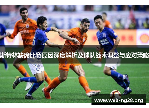 斯特林缺席比赛原因深度解析及球队战术调整与应对策略