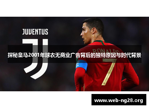 探秘皇马2001年球衣无商业广告背后的独特原因与时代背景