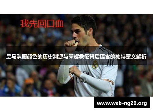 皇马队服颜色的历史渊源与荣耀象征背后蕴含的独特意义解析