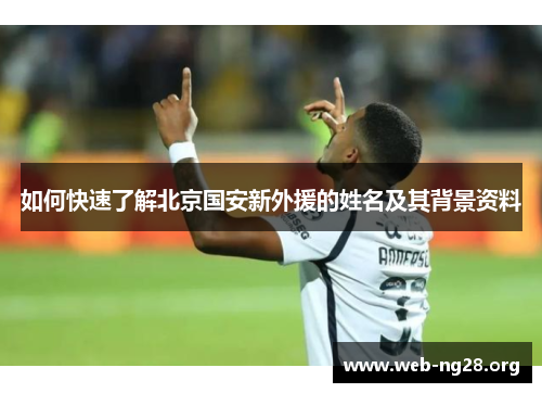 如何快速了解北京国安新外援的姓名及其背景资料