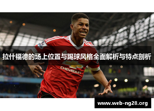 拉什福德的场上位置与踢球风格全面解析与特点剖析
