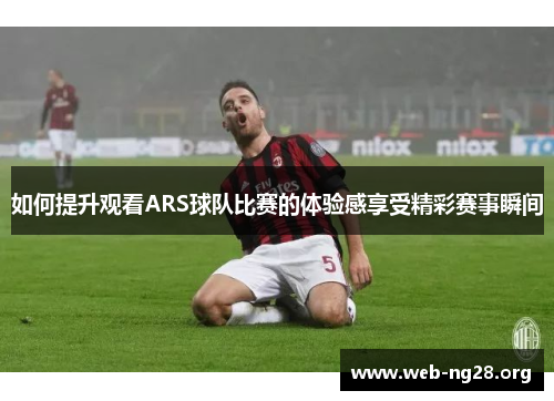 如何提升观看ARS球队比赛的体验感享受精彩赛事瞬间