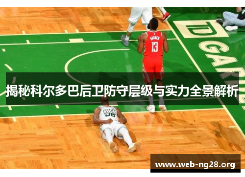 揭秘科尔多巴后卫防守层级与实力全景解析