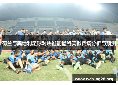荷兰与奥地利足球对决谁能最终笑傲赛场分析与预测