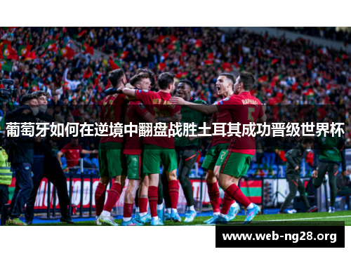 葡萄牙如何在逆境中翻盘战胜土耳其成功晋级世界杯