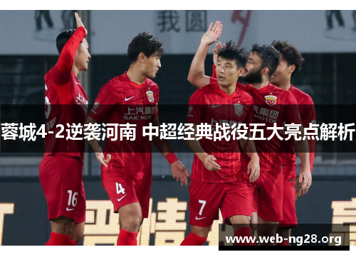 蓉城4-2逆袭河南 中超经典战役五大亮点解析