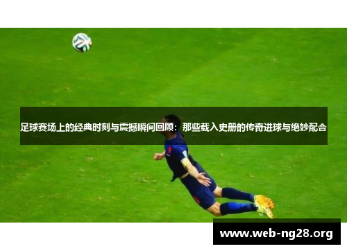 足球赛场上的经典时刻与震撼瞬间回顾:那些载入史册的传奇进球与绝妙配合 足球赛场上的经典时刻与震撼瞬间回顾:那些载入史册的传奇进球与绝妙配合