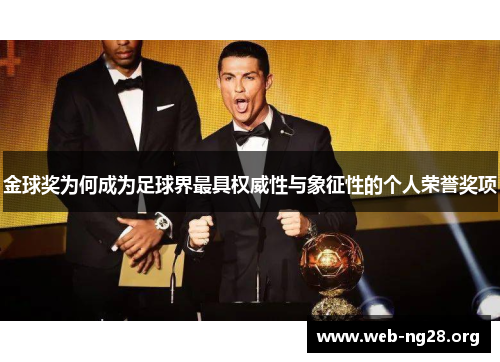金球奖为何成为足球界最具权威性与象征性的个人荣誉奖项 金球奖为何成为足球界最具权威性与象征性的个人荣誉奖项