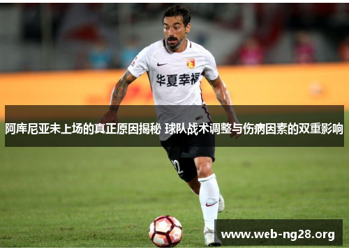 阿库尼亚未上场的真正原因揭秘 球队战术调整与伤病因素的双重影响 阿库尼亚未上场的真正原因揭秘 球队战术调整与伤病因素的双重影响